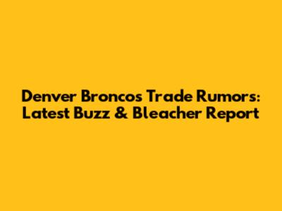 Denver Broncos Trade Rumors: Latest Buzz & Bleacher Report