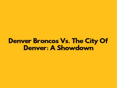 Denver Broncos Vs. The City Of Denver: A Showdown