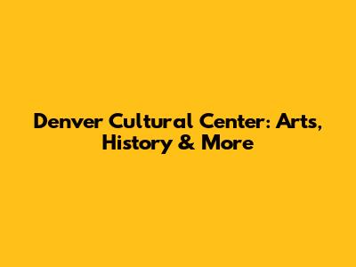 Denver Cultural Center: Arts, History & More