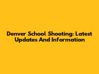 Denver School Shooting: Latest Updates And Information