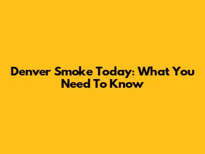 Denver Smoke Today: What You Need To Know
