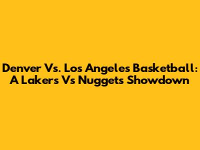 Denver Vs. Los Angeles Basketball: A Lakers Vs Nuggets Showdown
