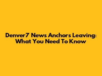 Denver7 News Anchors Leaving: What You Need To Know