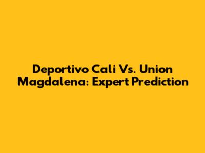 Deportivo Cali Vs. Union Magdalena: Expert Prediction