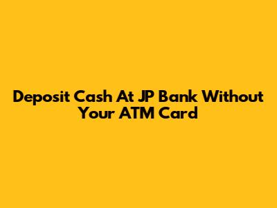 Deposit Cash At JP Bank Without Your ATM Card