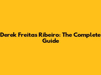Derek Freitas Ribeiro: The Complete Guide