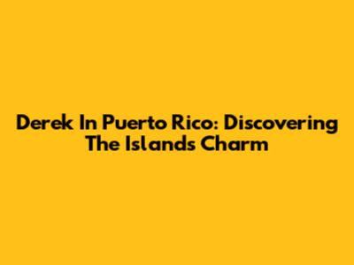 Derek In Puerto Rico: Discovering The Island's Charm