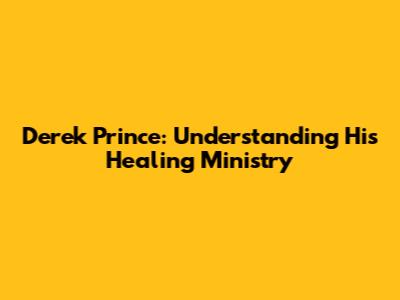 Derek Prince: Understanding His Healing Ministry
