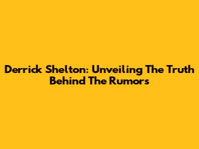 Derrick Shelton: Unveiling The Truth Behind The Rumors
