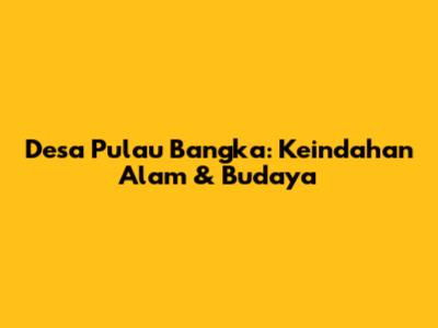 Desa Pulau Bangka: Keindahan Alam & Budaya