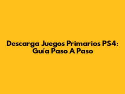 Descarga Juegos Primarios PS4: Guía Paso A Paso