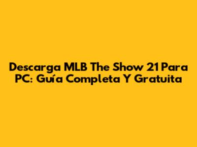 Descarga MLB The Show 21 Para PC: Guía Completa Y Gratuita