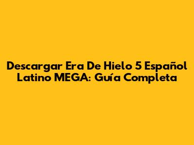 Descargar Era De Hielo 5 Español Latino MEGA: Guía Completa