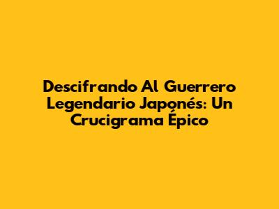 Descifrando Al Guerrero Legendario Japonés: Un Crucigrama Épico