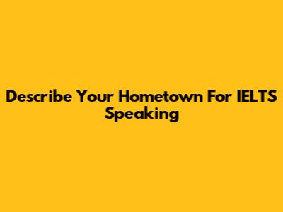 Describe Your Hometown For IELTS Speaking