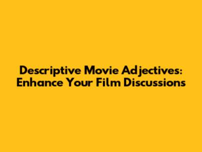 Descriptive Movie Adjectives: Enhance Your Film Discussions