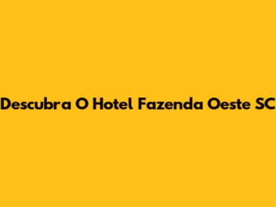 Descubra O Hotel Fazenda Oeste SC