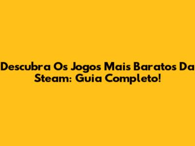 Descubra Os Jogos Mais Baratos Da Steam: Guia Completo!