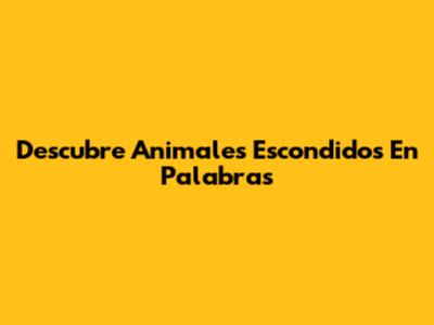 Descubre Animales Escondidos En Palabras