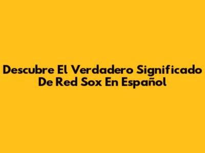 Descubre El Verdadero Significado De 'Red Sox' En Español