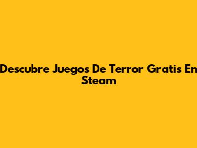 Descubre Juegos De Terror Gratis En Steam