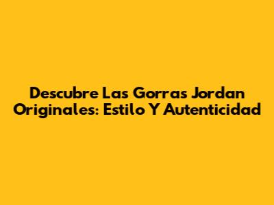 Descubre Las Gorras Jordan Originales: Estilo Y Autenticidad