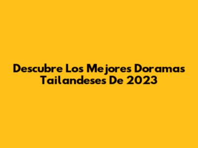Descubre Los Mejores Doramas Tailandeses De 2023