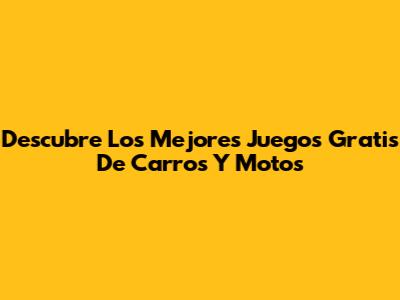Descubre Los Mejores Juegos Gratis De Carros Y Motos