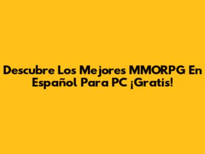 Descubre Los Mejores MMORPG En Español Para PC ¡Gratis!