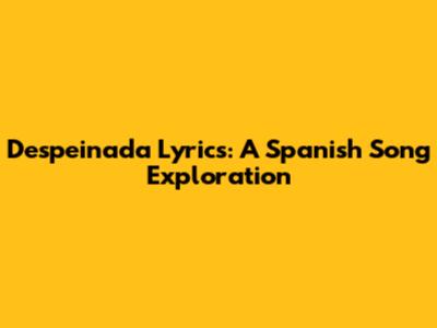 Despeinada Lyrics: A Spanish Song Exploration