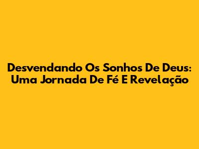 Desvendando Os Sonhos De Deus: Uma Jornada De Fé E Revelação