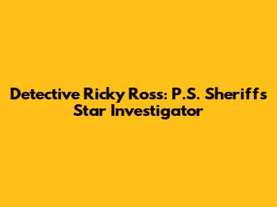 Detective Ricky Ross: P.S. Sheriff's Star Investigator