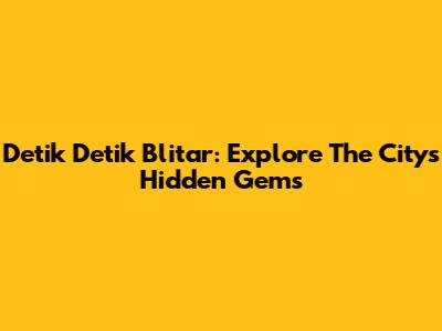Detik Detik Blitar: Explore The City's Hidden Gems