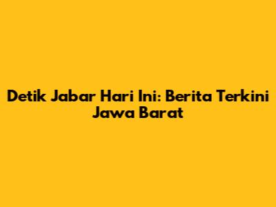 Detik Jabar Hari Ini: Berita Terkini Jawa Barat
