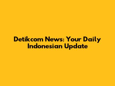 Detikcom News: Your Daily Indonesian Update