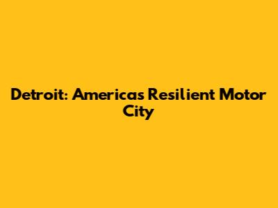 Detroit: America's Resilient Motor City