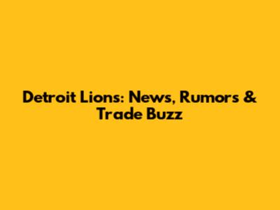 Detroit Lions: News, Rumors & Trade Buzz