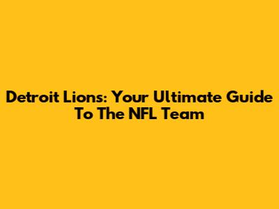 Detroit Lions: Your Ultimate Guide To The NFL Team