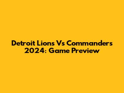 Detroit Lions Vs Commanders 2024: Game Preview