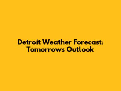 Detroit Weather Forecast: Tomorrow's Outlook