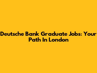 Deutsche Bank Graduate Jobs: Your Path In London