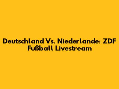 Deutschland Vs. Niederlande: ZDF Fußball Livestream