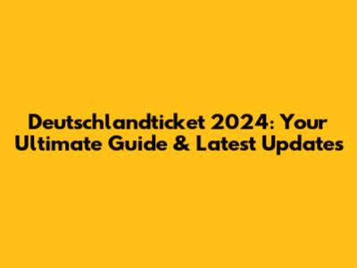 Deutschlandticket 2024: Your Ultimate Guide & Latest Updates