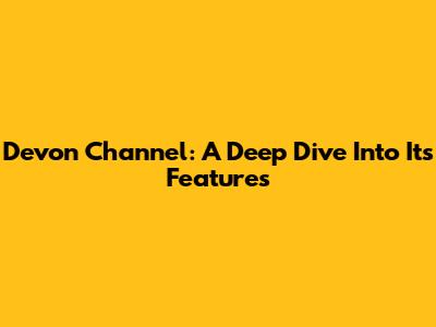 Devon Channel: A Deep Dive Into Its Features