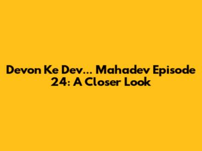 Devon Ke Dev... Mahadev Episode 24: A Closer Look