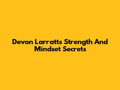 Devon Larratt's Strength And Mindset Secrets