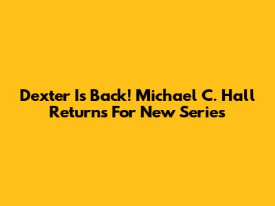 Dexter Is Back! Michael C. Hall Returns For New Series