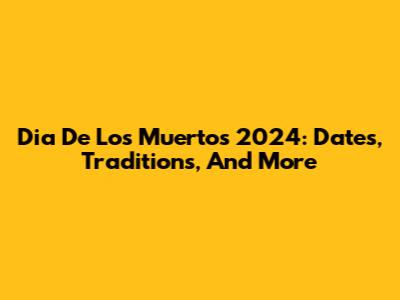 Dia De Los Muertos 2024: Dates, Traditions, And More