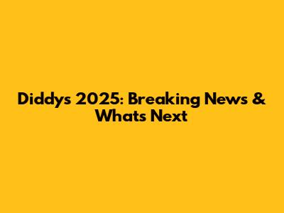 Diddy's 2025: Breaking News & What's Next