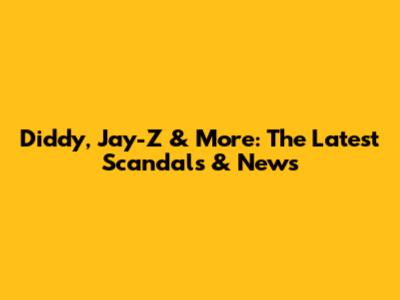 Diddy, Jay-Z & More: The Latest Scandals & News